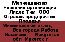 Мерчендайзер › Название организации ­ Лидер Тим, ООО › Отрасль предприятия ­ Продажи › Минимальный оклад ­ 32 000 - Все города Работа » Вакансии   . Иркутская обл.,Иркутск г.